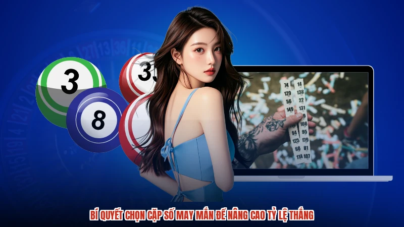 Bí quyết chọn cặp số may mắn để nâng cao tỷ lệ thắng