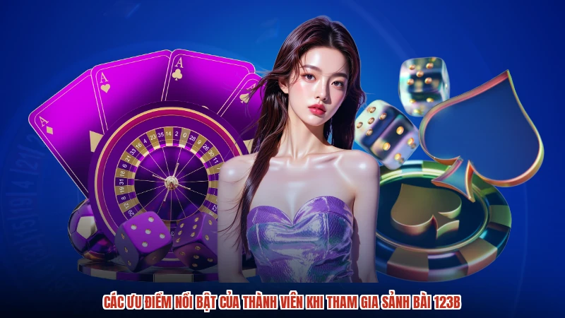 Các ưu điểm nổi bật của thành viên khi tham gia sảnh bài 123B