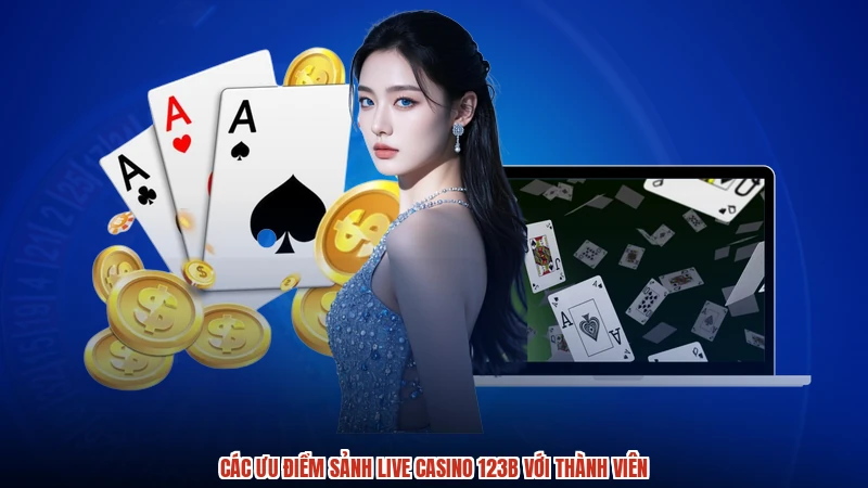 Các ưu điểm sảnh live casino 123B với thành viên