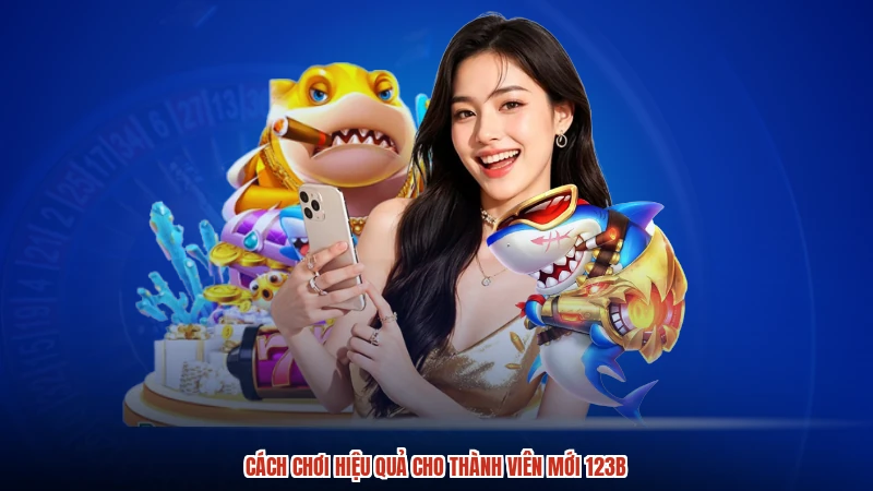Cách chơi hiệu quả cho thành viên mới 123B