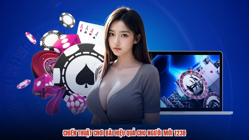 Chiến thuật chơi bài hiệu quả cho người mới 123B