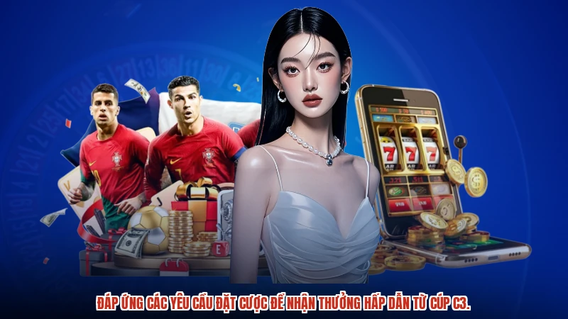 Đáp ứng các yêu cầu đặt cược để nhận thưởng hấp dẫn từ cúp C3.