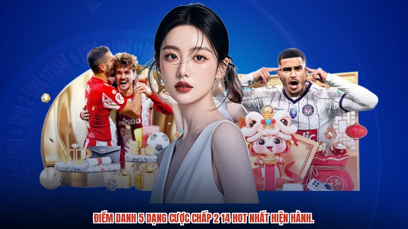 Điểm danh 5 dạng cược chấp 2 14 hot nhất hiện hành.
