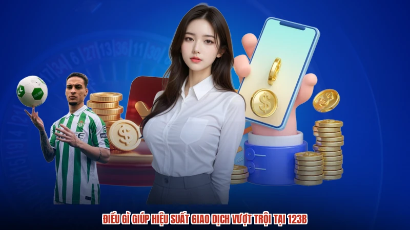 Điều gì giúp hiệu suất giao dịch vượt trội tại 123B