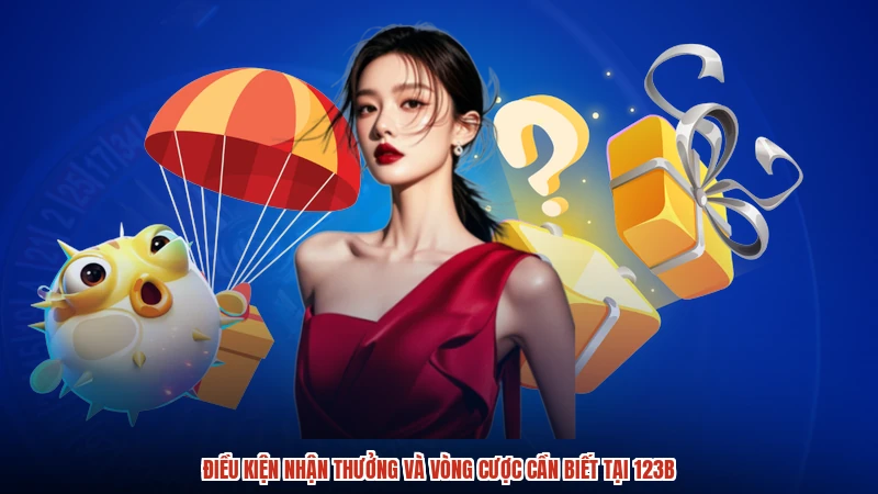 Điều kiện nhận thưởng và vòng cược cần biết tại 123B