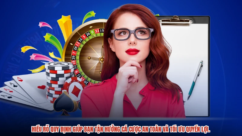 Hiểu rõ quy định giúp bạn tận hưởng cá cược an toàn và tối ưu quyền lợi.