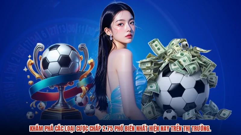 Khám phá các loại cược chấp 2.75 phổ biến nhất hiện nay trên thị trường.