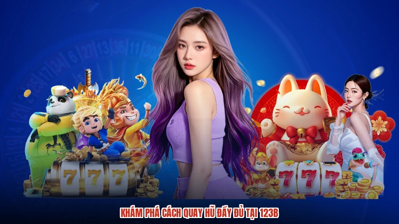 Khám phá cách quay hũ đầy đủ tại 123B