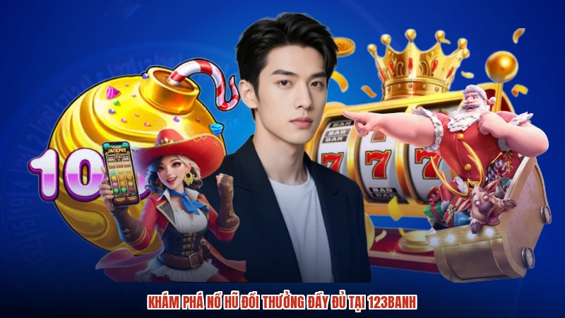Khám phá nổ hũ đổi thưởng đầy đủ tại 123Banh