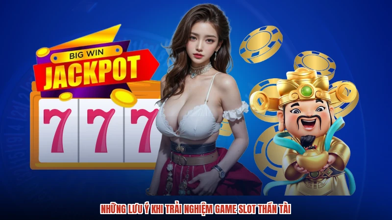 Những lưu ý khi trải nghiệm game slot thần tài