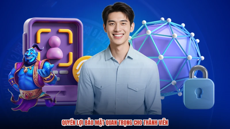 Quyền lợi bảo mật quan trọng cho thành viên