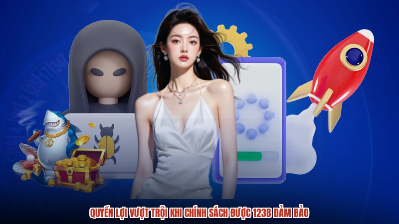Quyền lợi vượt trội khi chính sách được 123B đảm bảo