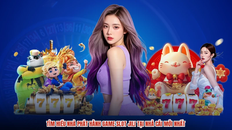 Tìm hiểu nhà phát hành game slot jili tại nhà cái mới nhất