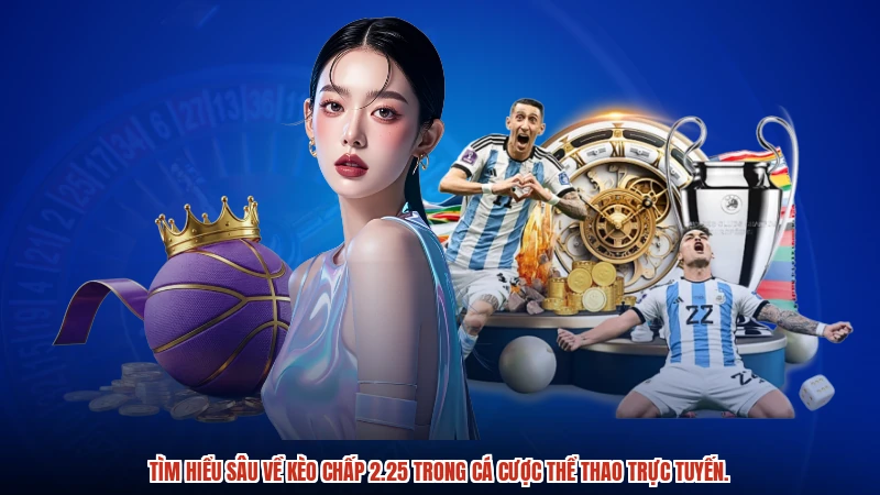 Tìm hiểu sâu về kèo chấp 2.25 trong cá cược thể thao trực tuyến.