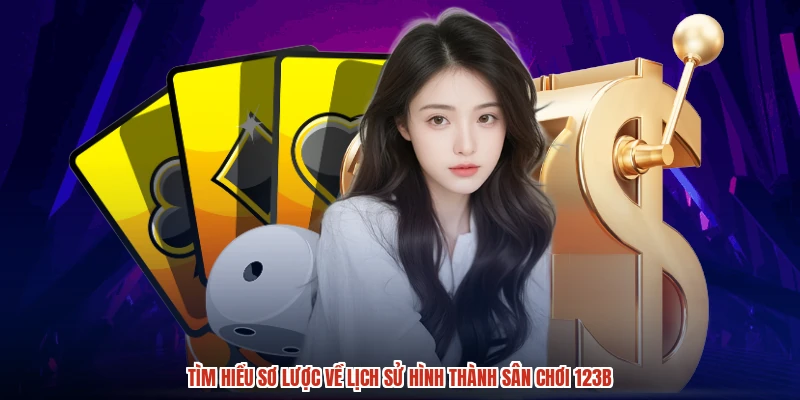 Tìm hiểu sơ lược về lịch sử hình thành sân chơi 123B