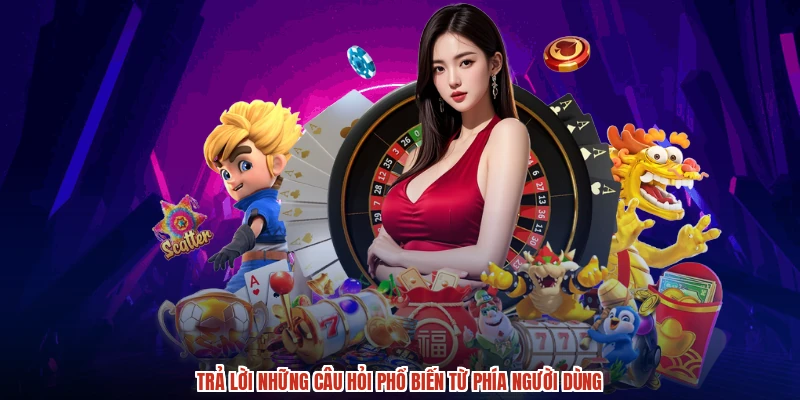 Trả lời những câu hỏi phổ biến từ phía người dùng